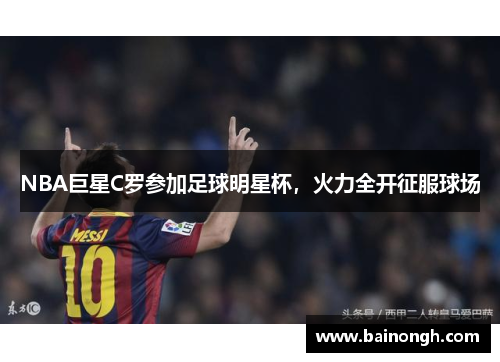 NBA巨星C罗参加足球明星杯，火力全开征服球场